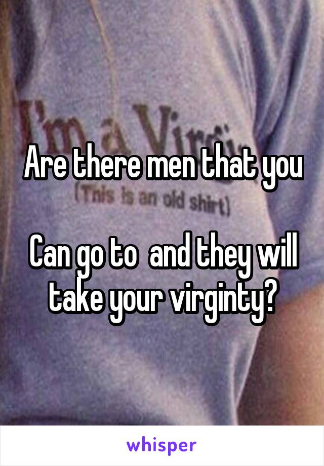 Are there men that you 
Can go to  and they will take your virginty?