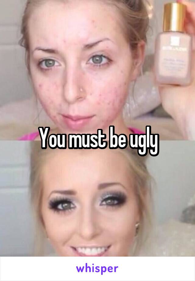 You must be ugly