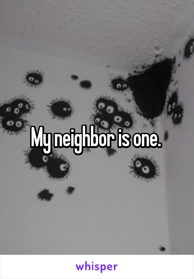 My neighbor is one. 