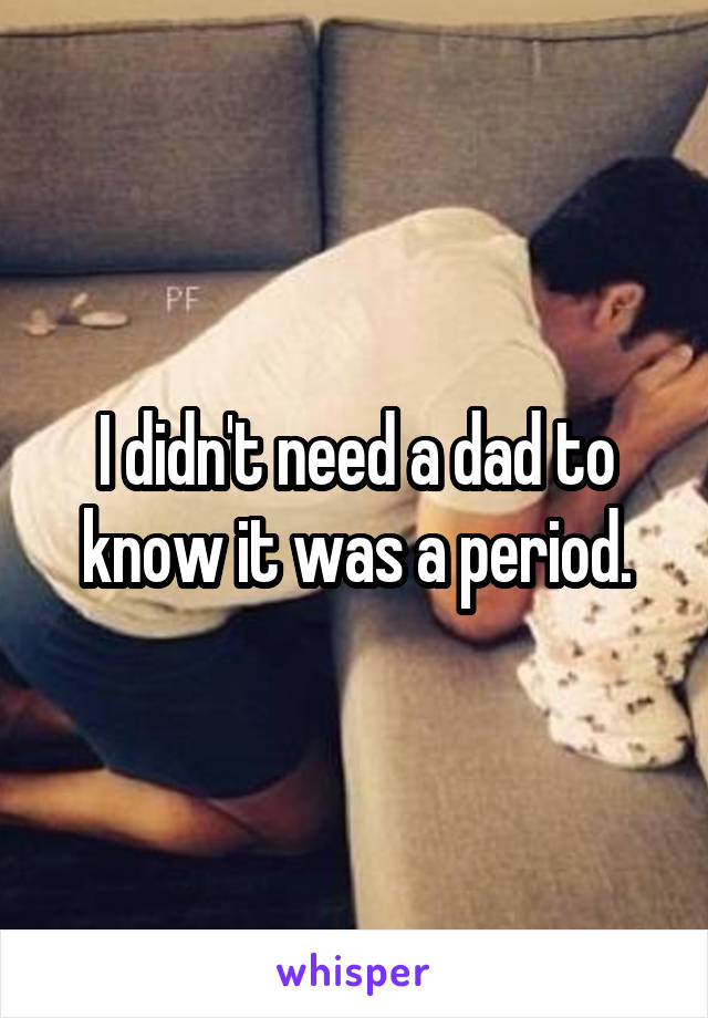 I didn't need a dad to know it was a period.