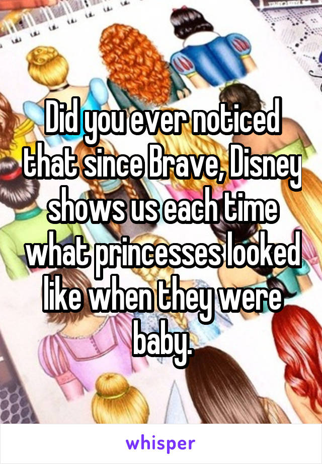 Did you ever noticed that since Brave, Disney shows us each time what princesses looked like when they were baby.