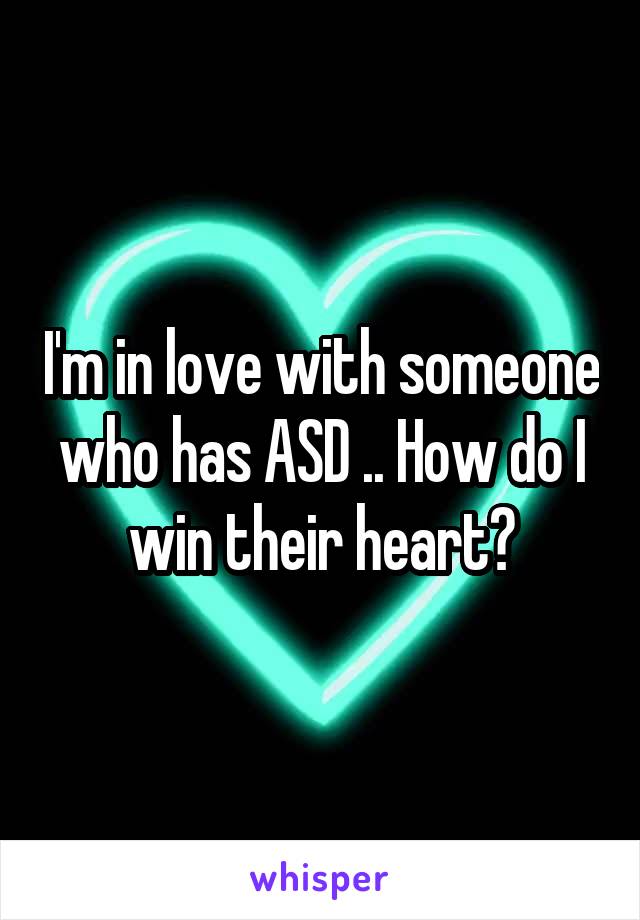 I'm in love with someone who has ASD .. How do I win their heart?