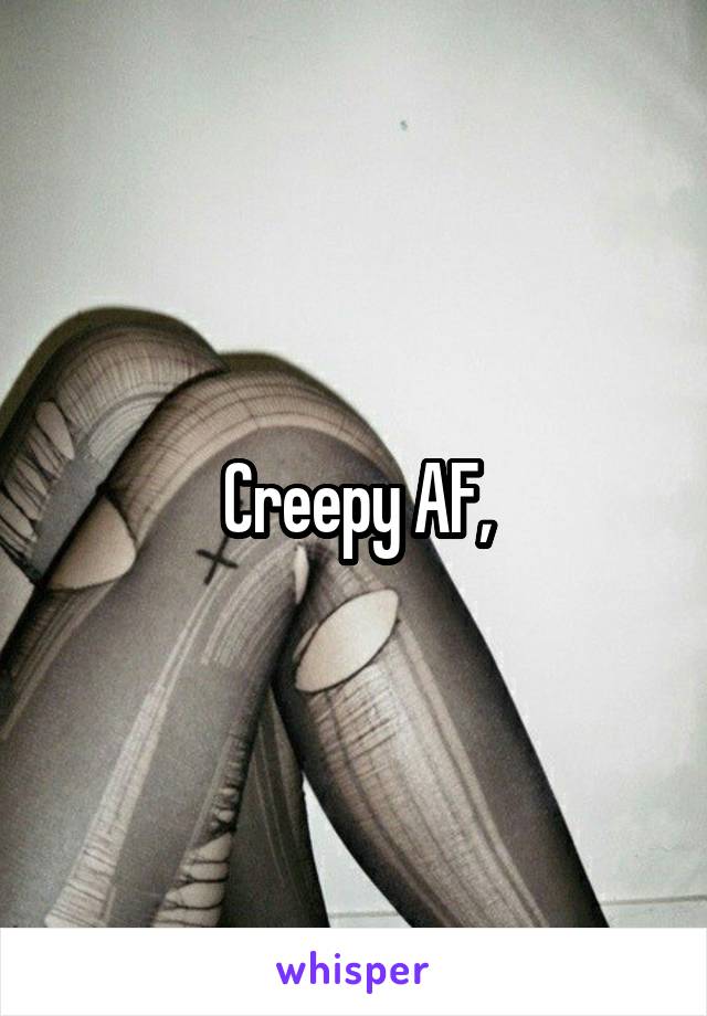 Creepy AF,