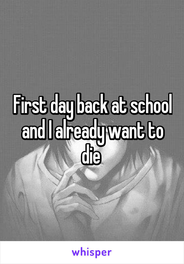 First day back at school and I already want to die 