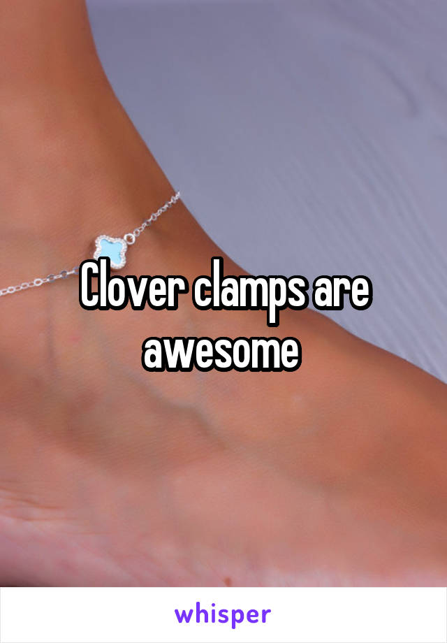 Clover clamps are awesome 