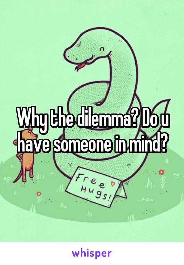Why the dilemma? Do u have someone in mind?