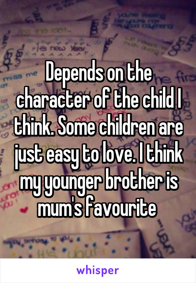 Depends on the character of the child I think. Some children are just easy to love. I think my younger brother is mum's favourite 