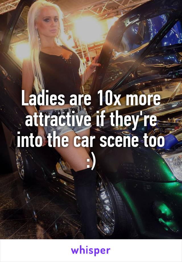 Ladies are 10x more attractive if they're into the car scene too :)