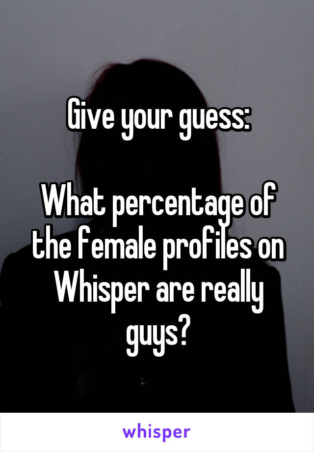 Give your guess:

What percentage of the female profiles on Whisper are really guys?