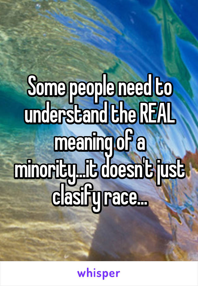 Some people need to understand the REAL meaning of a minority...it doesn't just clasify race...