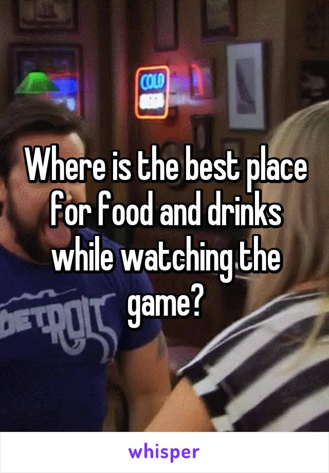 Where is the best place for food and drinks while watching the game?
