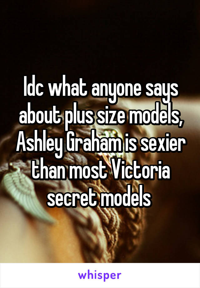 Idc what anyone says about plus size models, Ashley Graham is sexier than most Victoria secret models 