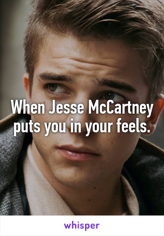 When Jesse McCartney puts you in your feels.