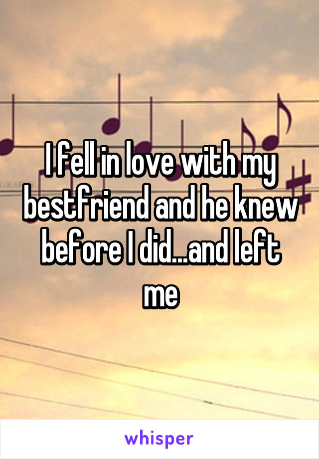 I fell in love with my bestfriend and he knew before I did...and left me