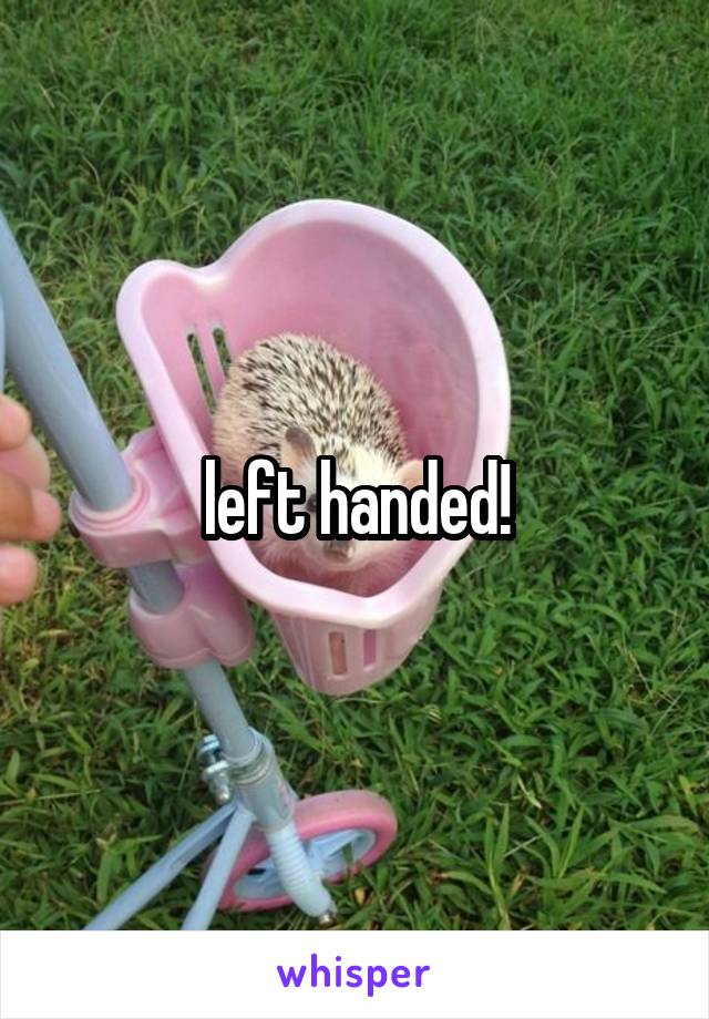 left handed!