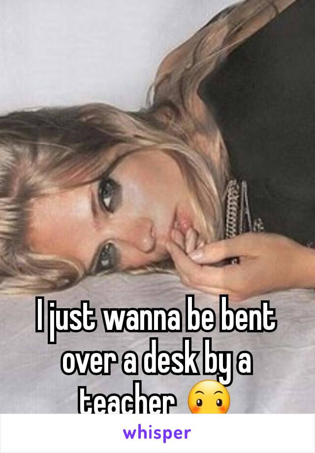 I just wanna be bent over a desk by a teacher 😶