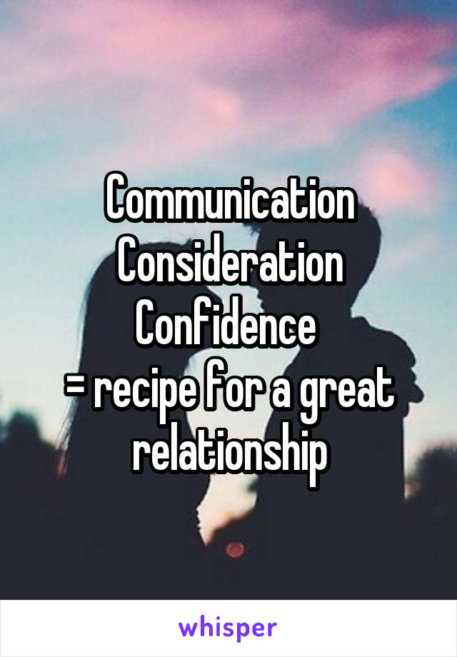 Communication
Consideration
Confidence 
= recipe for a great relationship