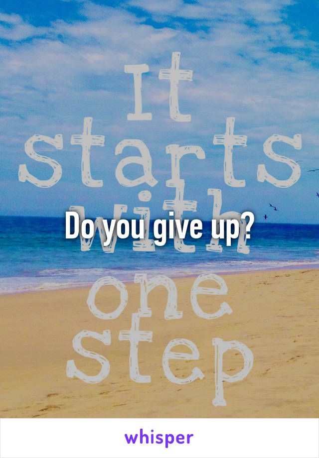Do you give up?