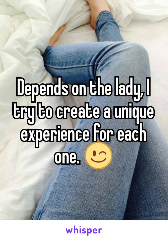 Depends on the lady, I try to create a unique experience for each one. 😉