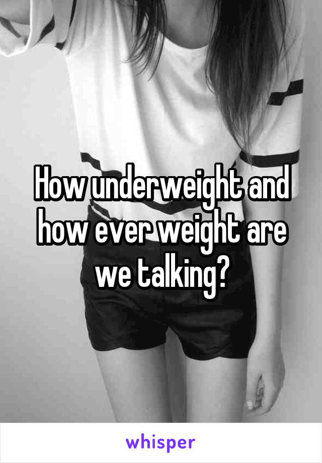 How underweight and how ever weight are we talking?