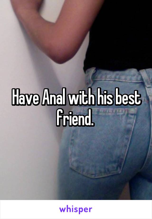 Have Anal with his best friend. 