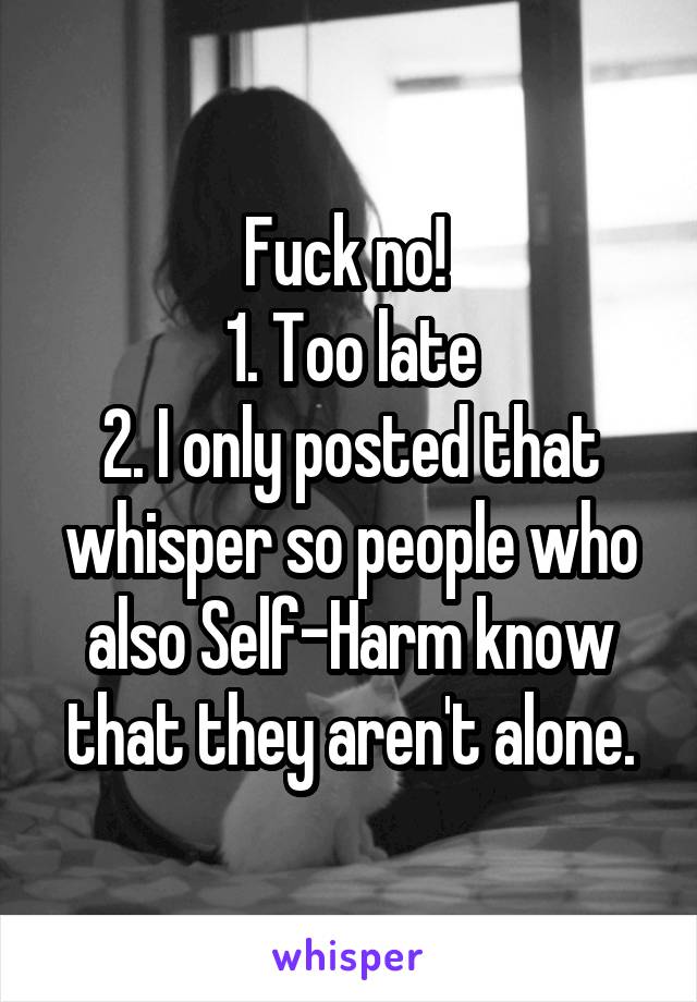 Fuck no! 
1. Too late
2. I only posted that whisper so people who also Self-Harm know that they aren't alone.