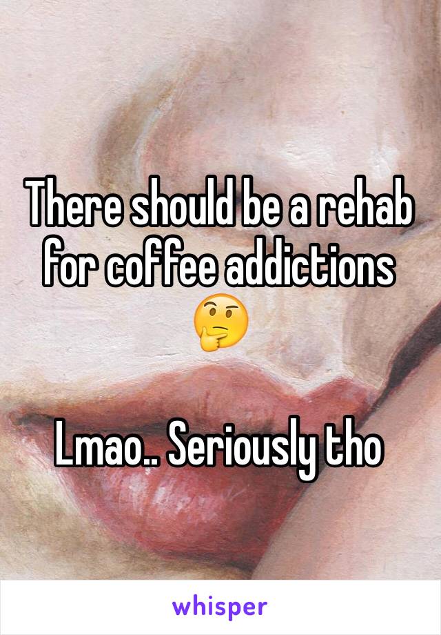 There should be a rehab for coffee addictions 🤔 

Lmao.. Seriously tho