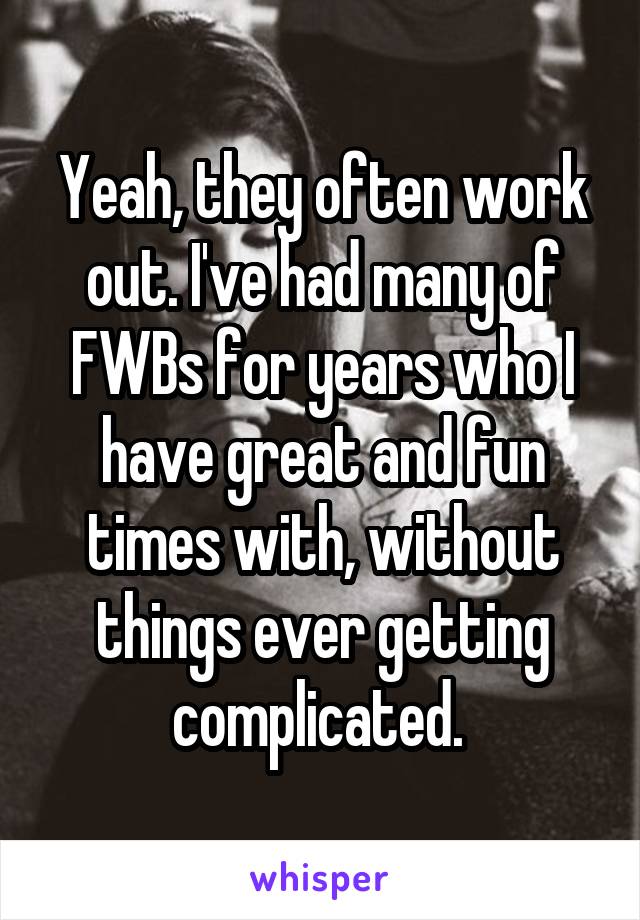 Yeah, they often work out. I've had many of FWBs for years who I have great and fun times with, without things ever getting complicated. 