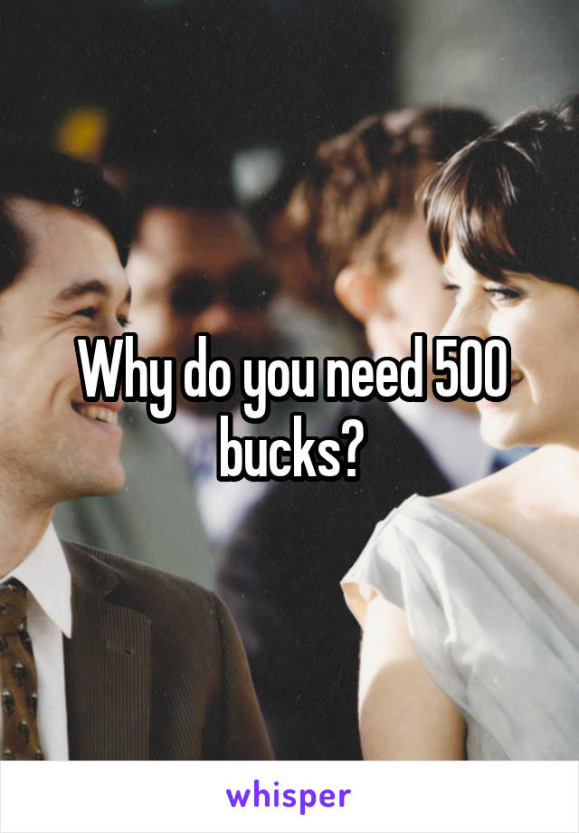 Why do you need 500 bucks?