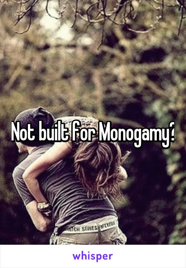 Not built for Monogamy?