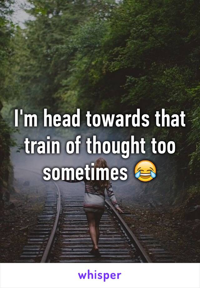 I'm head towards that train of thought too sometimes 😂