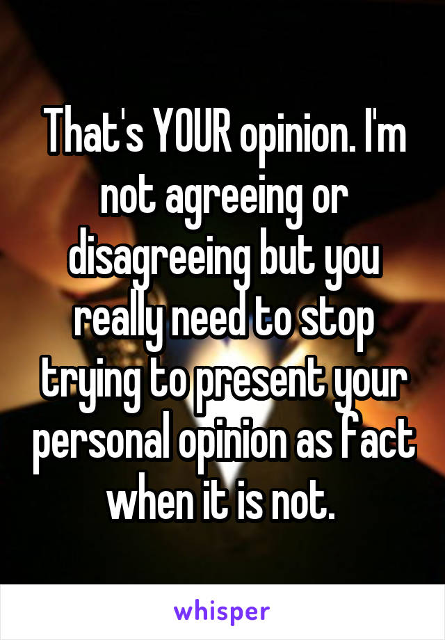 That's YOUR opinion. I'm not agreeing or disagreeing but you really need to stop trying to present your personal opinion as fact when it is not. 