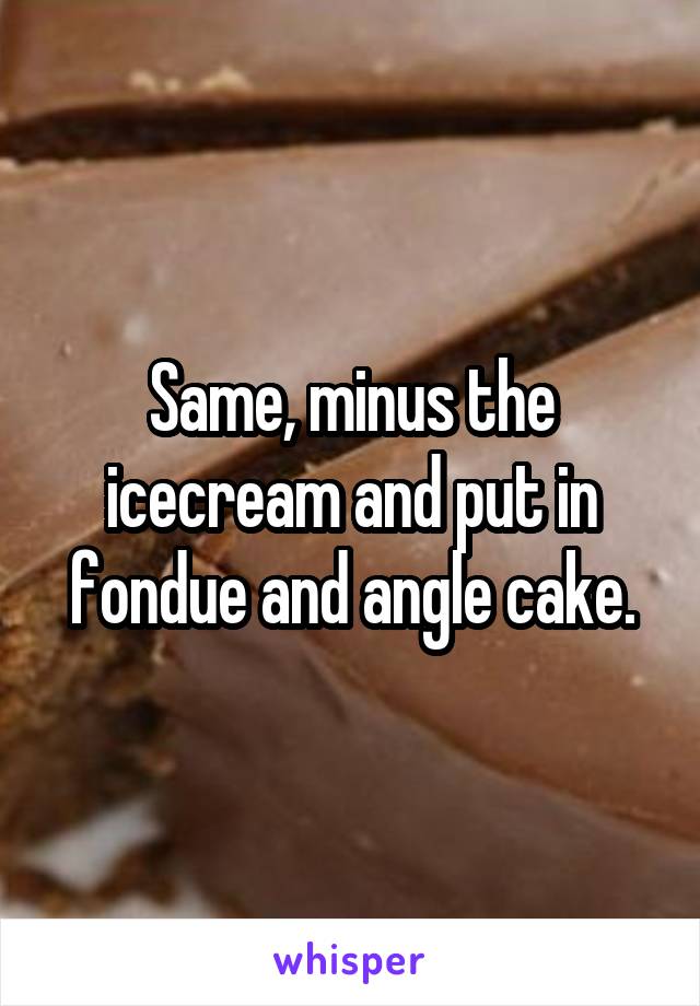 Same, minus the icecream and put in fondue and angle cake.