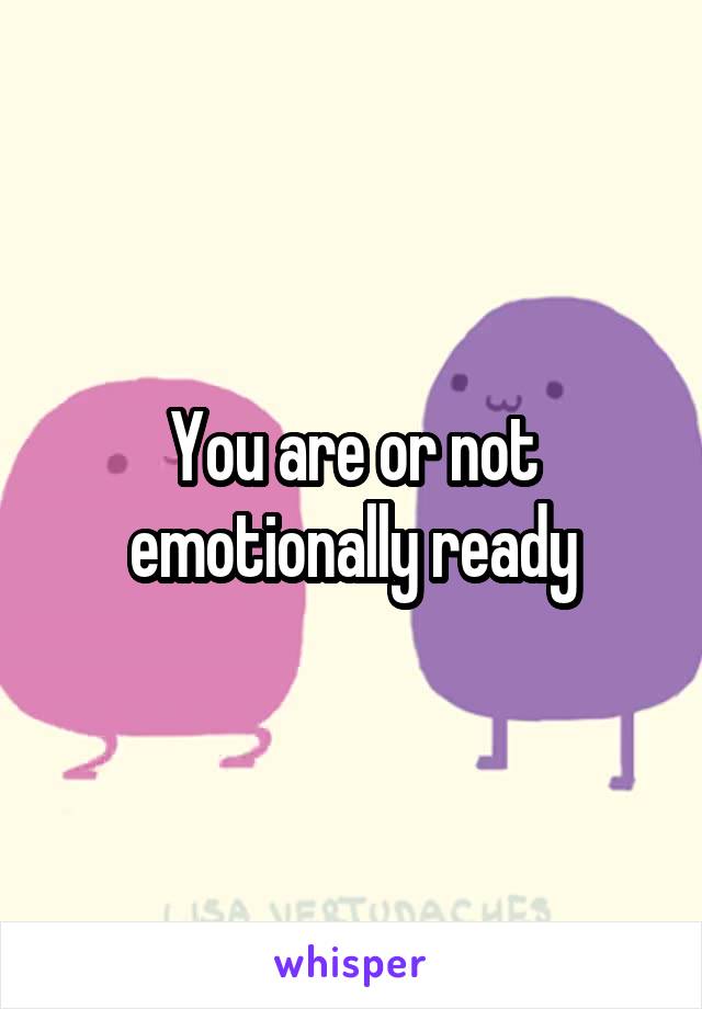 You are or not emotionally ready