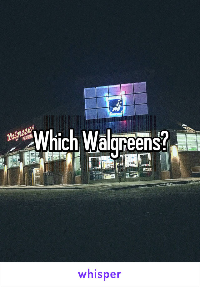 Which Walgreens?