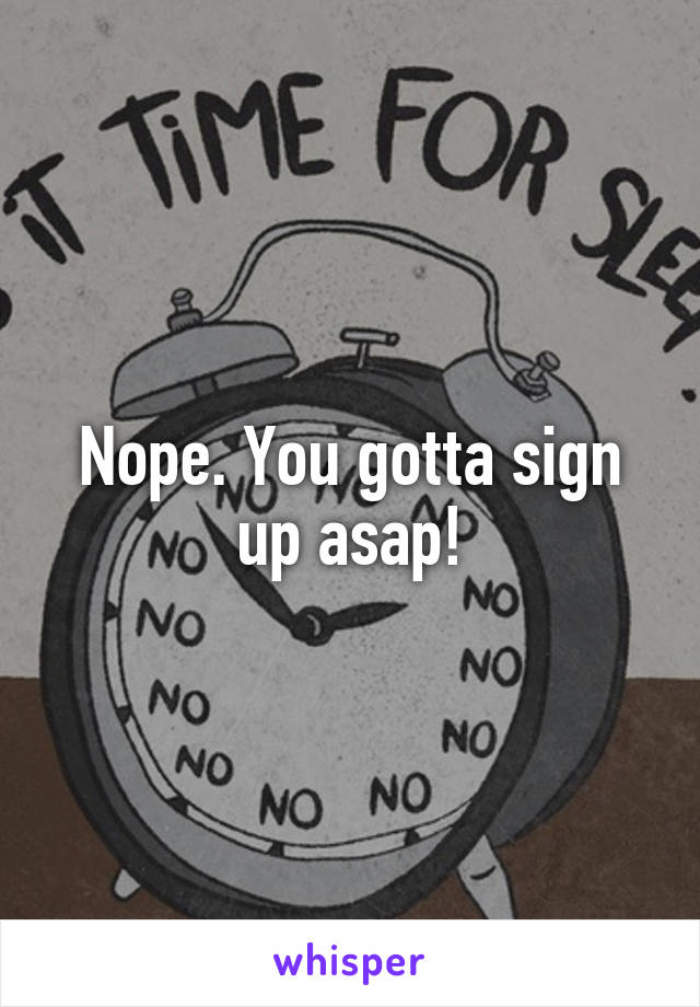 Nope. You gotta sign up asap!