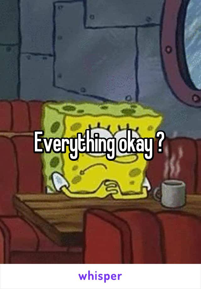 Everything okay ? 
