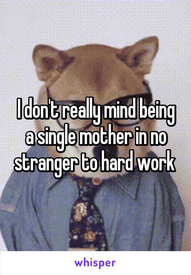I don't really mind being a single mother in no stranger to hard work 