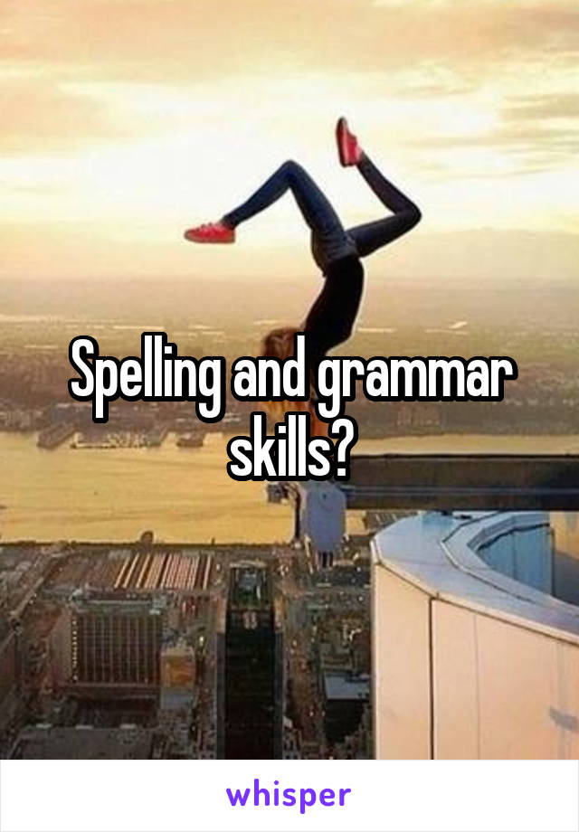 Spelling and grammar skills?