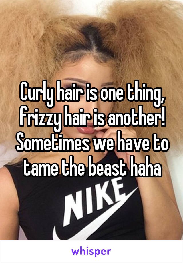 Curly hair is one thing, frizzy hair is another! Sometimes we have to tame the beast haha