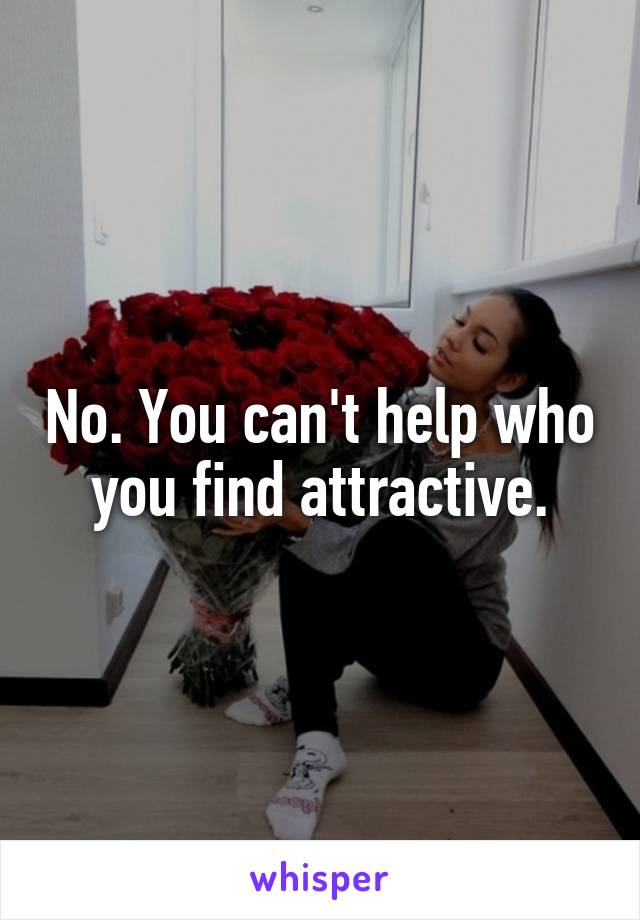 No. You can't help who you find attractive.
