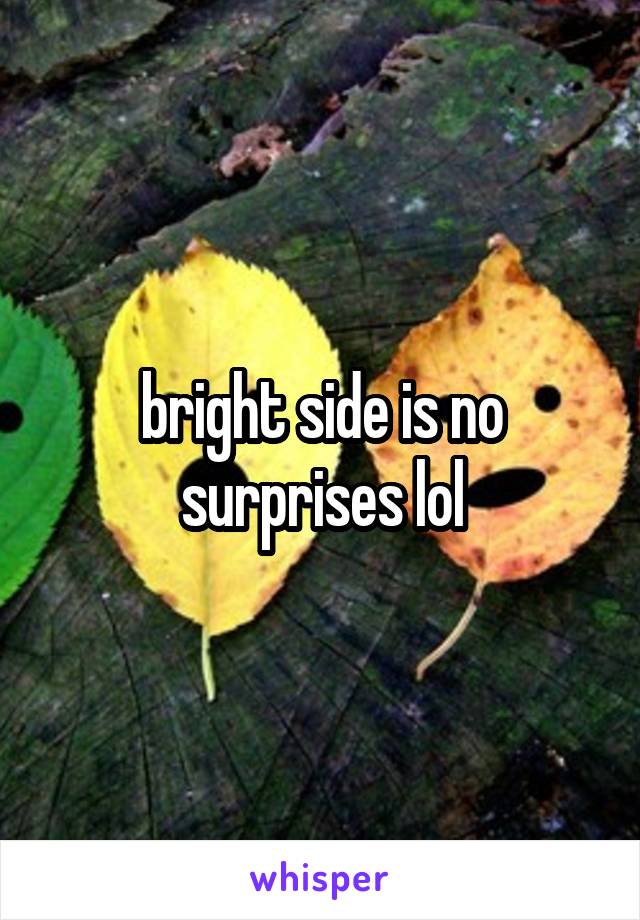 bright side is no surprises lol