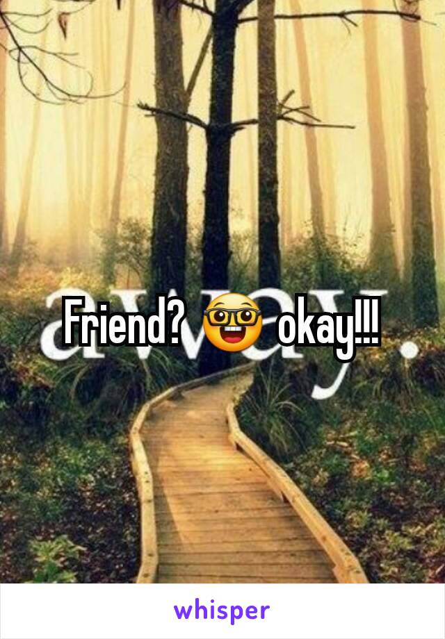 Friend? 🤓 okay!!!