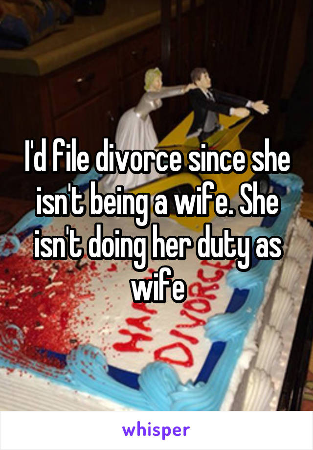 I'd file divorce since she isn't being a wife. She isn't doing her duty as wife