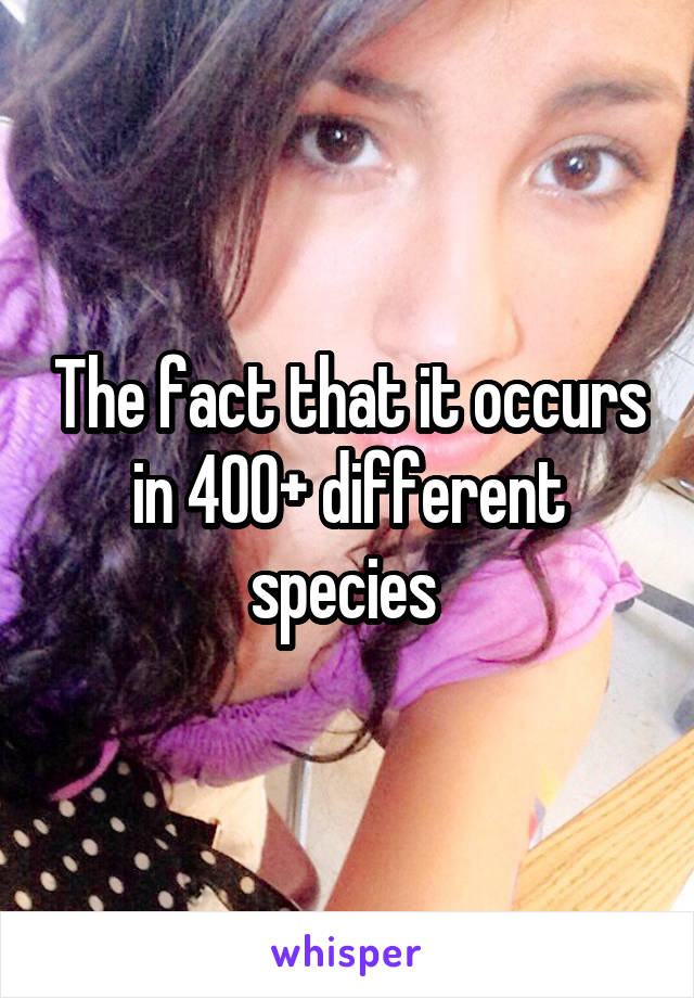The fact that it occurs in 400+ different species 