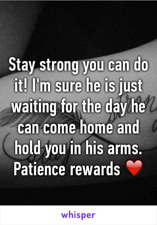 Stay strong you can do it! I'm sure he is just waiting for the day he can come home and hold you in his arms. Patience rewards ❤️