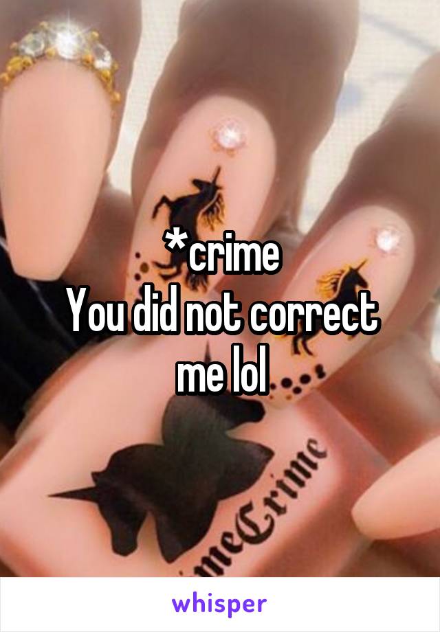 *crime
You did not correct me lol
