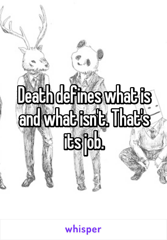 Death defines what is and what isn't. That's its job.