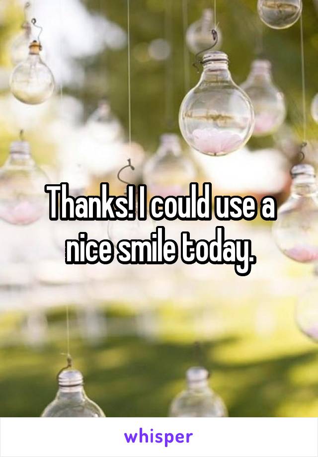Thanks! I could use a nice smile today.