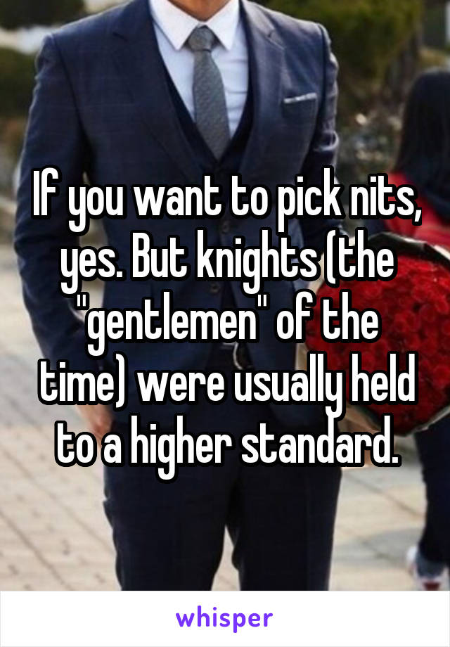 If you want to pick nits, yes. But knights (the "gentlemen" of the time) were usually held to a higher standard.